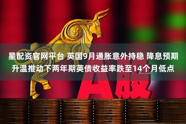星配资官网平台 英国9月通胀意外持稳 降息预期升温推动下两年期英债收益率跌至14个月低点