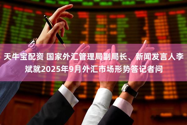 天牛宝配资 国家外汇管理局副局长、新闻发言人李斌就2025年9月外汇市场形势答记者问