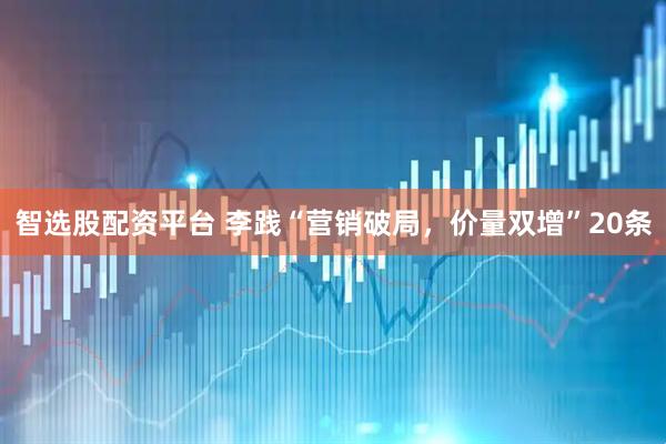 智选股配资平台 李践“营销破局，价量双增”20条