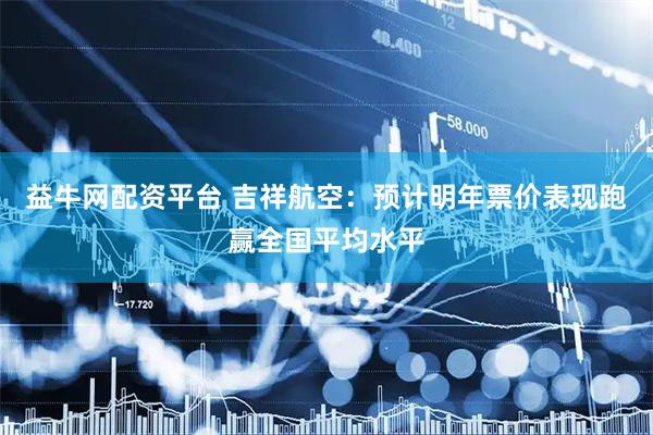 益牛网配资平台 吉祥航空：预计明年票价表现跑赢全国平均水平