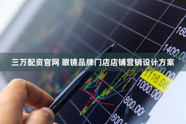 三万配资官网 眼镜品牌门店店铺营销设计方案
