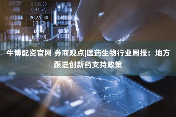 牛博配资官网 券商观点|医药生物行业周报：地方跟进创新药支持政策