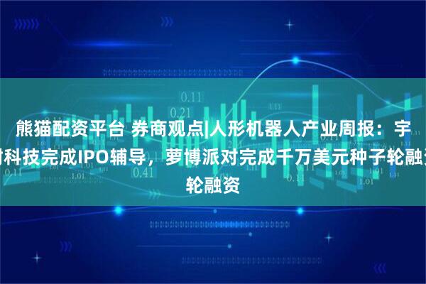 熊猫配资平台 券商观点|人形机器人产业周报：宇树科技完成IPO辅导，萝博派对完成千万美元种子轮融资