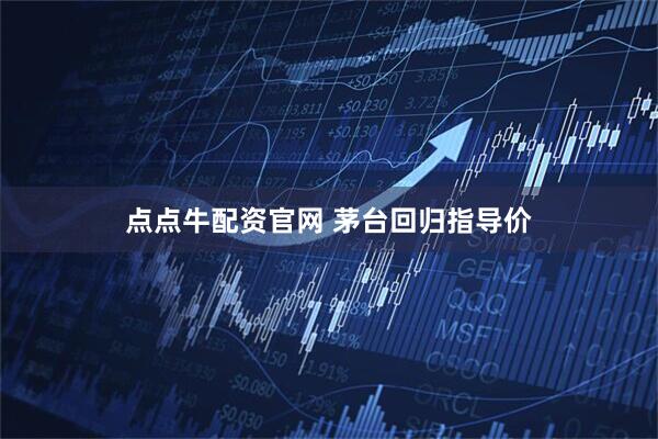 点点牛配资官网 茅台回归指导价