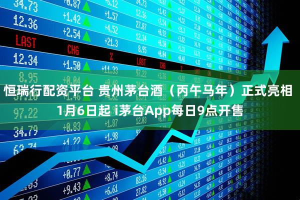 恒瑞行配资平台 贵州茅台酒（丙午马年）正式亮相 1月6日起 i茅台App每日9点开售