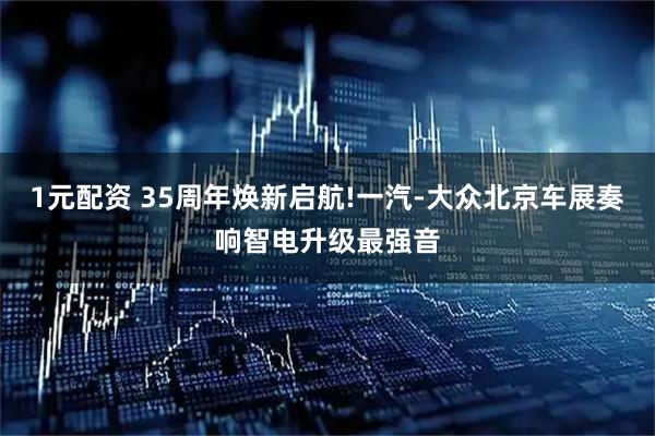 1元配资 35周年焕新启航!一汽-大众北京车展奏响智电升级最强音