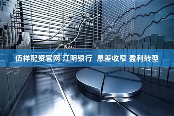 伍祥配资官网 江阴银行  息差收窄 盈利转型