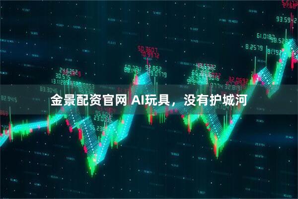 金景配资官网 AI玩具，没有护城河