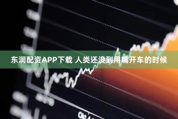 东润配资APP下载 人类还没到用嘴开车的时候