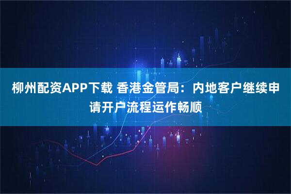 柳州配资APP下载 香港金管局：内地客户继续申请开户流程运作畅顺